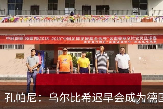 孔帕尼：乌尔比希迟早会成为德国队主力门将 预计格纳布里能出战